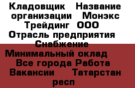 Кладовщик › Название организации ­ Монэкс Трейдинг, ООО › Отрасль предприятия ­ Снабжение › Минимальный оклад ­ 1 - Все города Работа » Вакансии   . Татарстан респ.